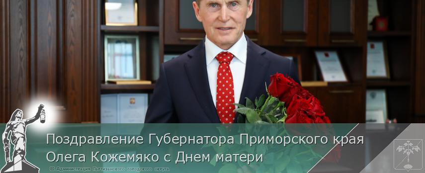 Поздравление Губернатора Приморского края Олега Кожемяко с Днем матери | Администрация муниципального округа город Партизанск Приморского края Официальный сайт