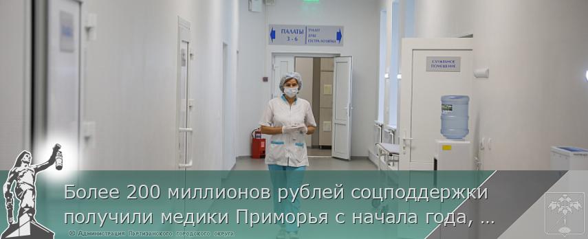 Более 200 миллионов рублей соцподдержки получили медики Приморья с начала года, сообщает www.primorsky.ru | Администрация муниципального округа город Партизанск Приморского края Официальный сайт