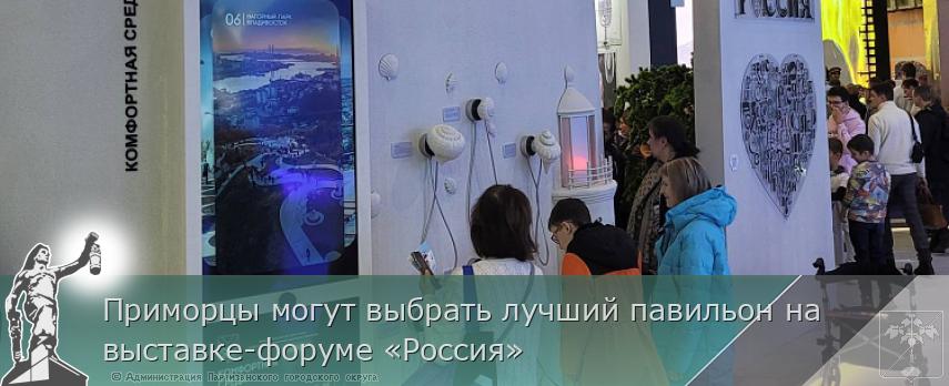 Приморцы могут выбрать лучший павильон на выставке-форуме «Россия» | Администрация муниципального округа город Партизанск Приморского края Официальный сайт