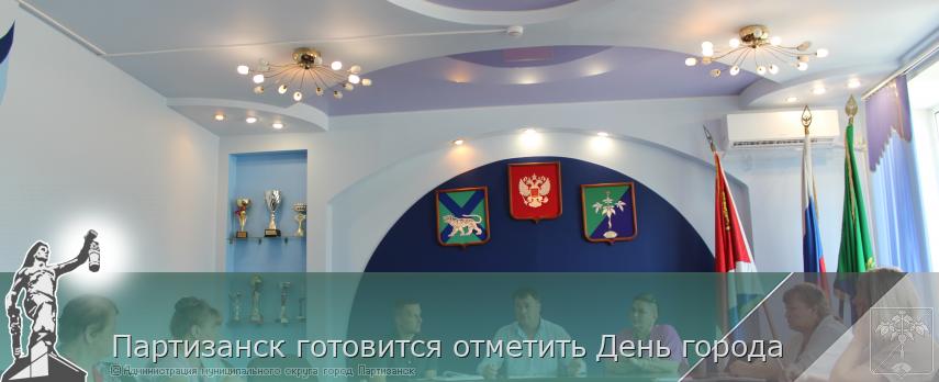  Партизанск готовится отметить День города | Администрация муниципального округа город Партизанск Приморского края Официальный сайт