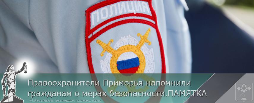 Правоохранители Приморья напомнили гражданам о мерах безопасности.ПАМЯТКА | Администрация муниципального округа город Партизанск Приморского края Официальный сайт