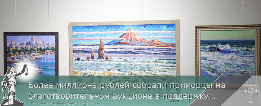 Более миллиона рублей собрали приморцы на благотворительном аукционе в поддержку участников СВО | Администрация муниципального округа город Партизанск Приморского края Официальный сайт