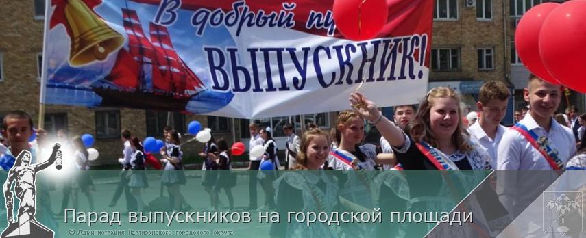 Парад выпускников на городской площади | Администрация муниципального округа город Партизанск Приморского края Официальный сайт