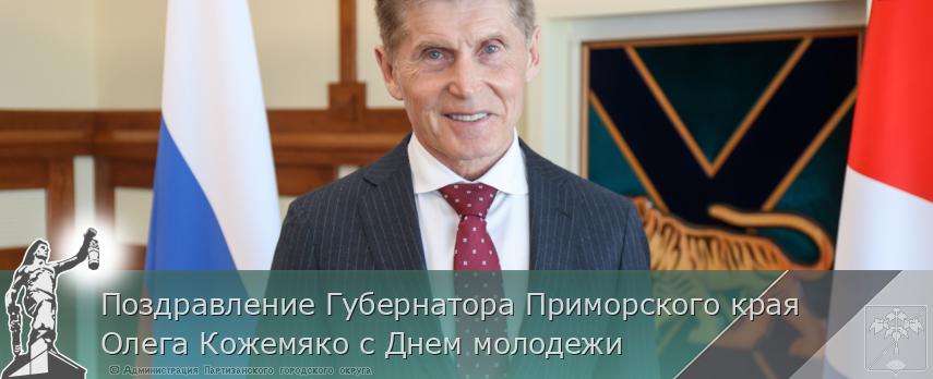 Поздравление Губернатора Приморского края Олега Кожемяко с Днем молодежи | Администрация муниципального округа город Партизанск Приморского края Официальный сайт