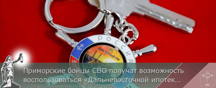 Приморские бойцы СВО получат возможность воспользоваться «Дальневосточной ипотекой» | Администрация муниципального округа город Партизанск Приморского края Официальный сайт