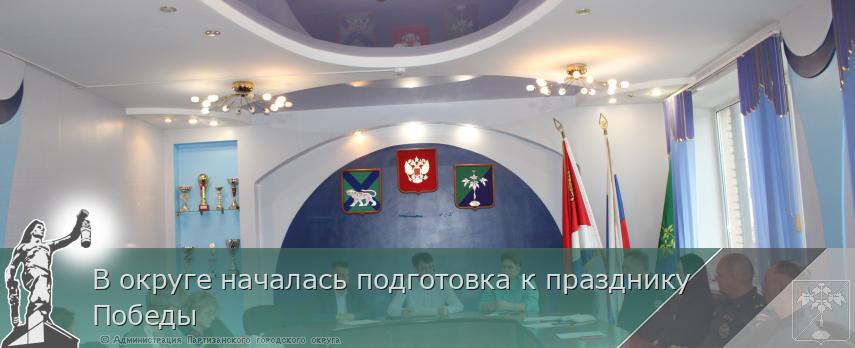 В округе началась подготовка к празднику Победы | Администрация муниципального округа город Партизанск Приморского края Официальный сайт