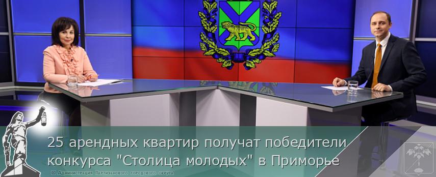 25 арендных квартир получат победители конкурса &quot;Столица молодых&quot; в Приморье | Администрация муниципального округа город Партизанск Приморского края Официальный сайт