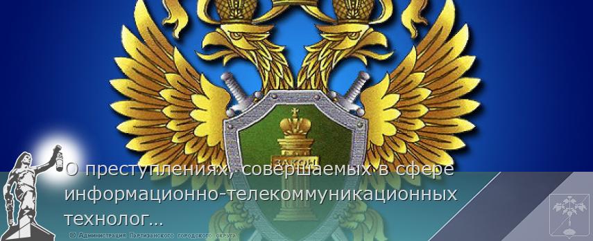 О преступлениях, совершаемых в сфере информационно-телекоммуникационных технологий    | Администрация муниципального округа город Партизанск Приморского края Официальный сайт