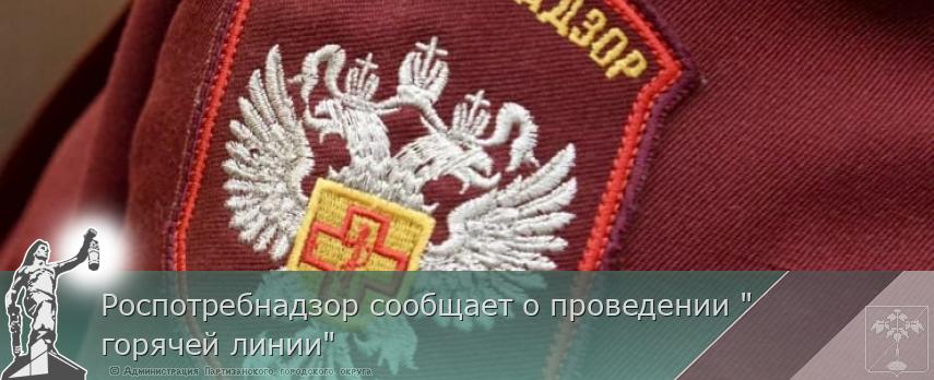 Роспотребнадзор сообщает о проведении &quot;горячей линии&quot; | Администрация муниципального округа город Партизанск Приморского края Официальный сайт