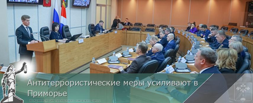 Антитеррористические меры усиливают в Приморье | Администрация муниципального округа город Партизанск Приморского края Официальный сайт