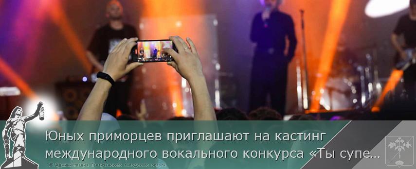 Юных приморцев приглашают на кастинг международного вокального конкурса «Ты супер!», сообщает primorsky.ru | Администрация муниципального округа город Партизанск Приморского края Официальный сайт