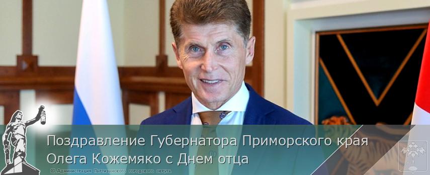 Поздравление Губернатора Приморского края Олега Кожемяко с Днем отца | Администрация муниципального округа город Партизанск Приморского края Официальный сайт