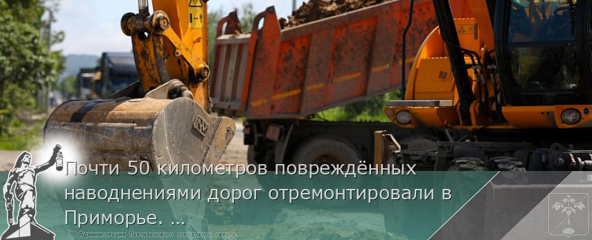 Почти 50 километров повреждённых наводнениями дорог отремонтировали в Приморье. ОТЧЁТ ГУБЕРНАТОРА | Администрация муниципального округа город Партизанск Приморского края Официальный сайт