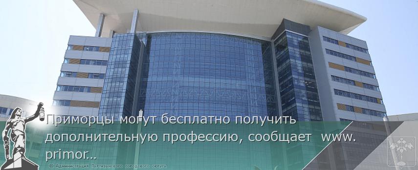 Приморцы могут бесплатно получить дополнительную профессию, сообщает  www.primorsky.ru | Администрация муниципального округа город Партизанск Приморского края Официальный сайт