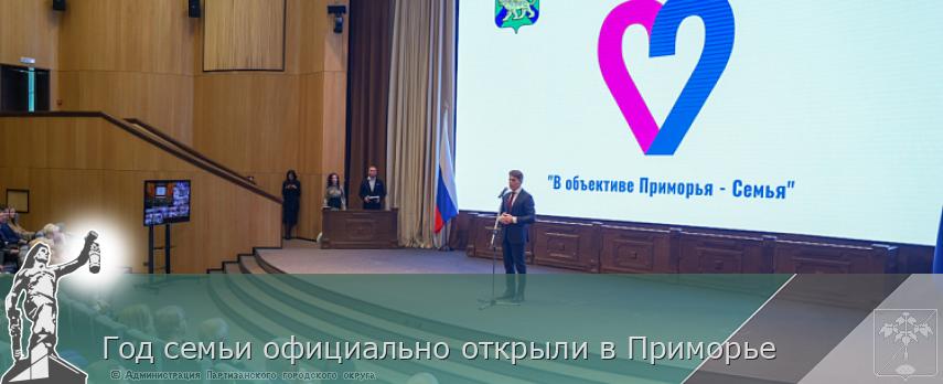 Год семьи официально открыли в Приморье | Администрация муниципального округа город Партизанск Приморского края Официальный сайт