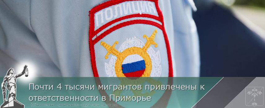 Почти 4 тысячи мигрантов привлечены к ответственности в Приморье | Администрация муниципального округа город Партизанск Приморского края Официальный сайт
