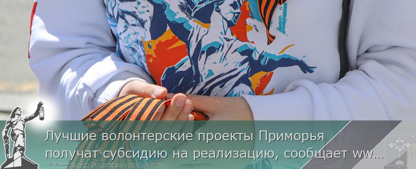 Лучшие волонтерские проекты Приморья получат субсидию на реализацию, сообщает www.primorsky.ru | Администрация муниципального округа город Партизанск Приморского края Официальный сайт