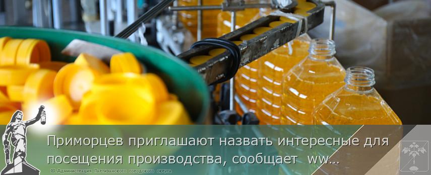 Приморцев приглашают назвать интересные для посещения производства, сообщает  www.primorsky.ru | Администрация муниципального округа город Партизанск Приморского края Официальный сайт