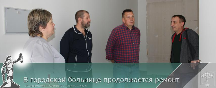 В городской больнице продолжается ремонт | Администрация муниципального округа город Партизанск Приморского края Официальный сайт