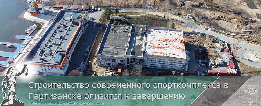 Строительство современного спорткомплекса в Партизанске близится к завершению | Администрация муниципального округа город Партизанск Приморского края Официальный сайт
