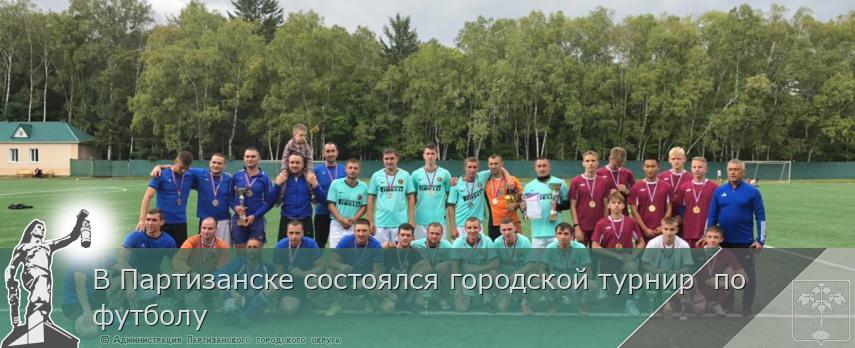В Партизанске состоялся городской турнир  по футболу | Администрация муниципального округа город Партизанск Приморского края Официальный сайт