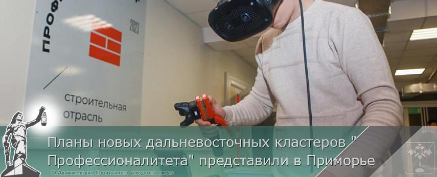 Планы новых дальневосточных кластеров &quot;Профессионалитета&quot; представили в Приморье | Администрация муниципального округа город Партизанск Приморского края Официальный сайт