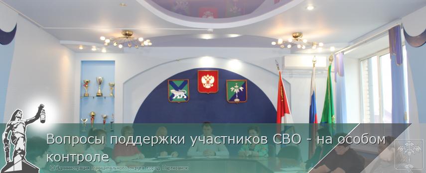 Вопросы поддержки участников СВО - на особом контроле | Администрация муниципального округа город Партизанск Приморского края Официальный сайт Вопросы поддержки участников СВО - на особом контроле | Администрация муниципального округа город Партизанск Приморского края Официальный сайт