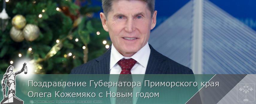Поздравление Губернатора Приморского края Олега Кожемяко с Новым годом | Администрация муниципального округа город Партизанск Приморского края Официальный сайт