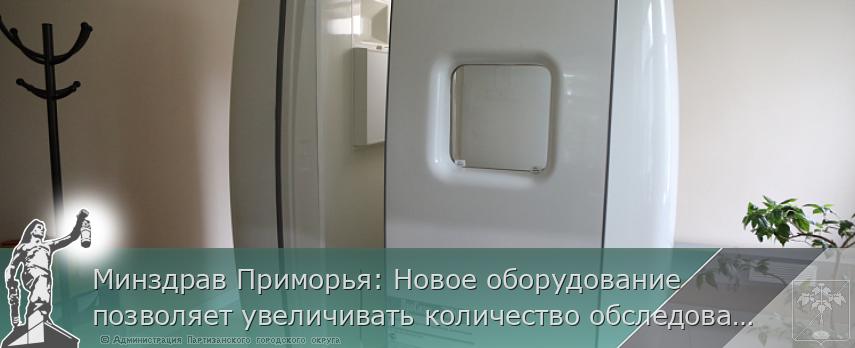 Минздрав Приморья: Новое оборудование позволяет увеличивать количество обследований | Администрация муниципального округа город Партизанск Приморского края Официальный сайт