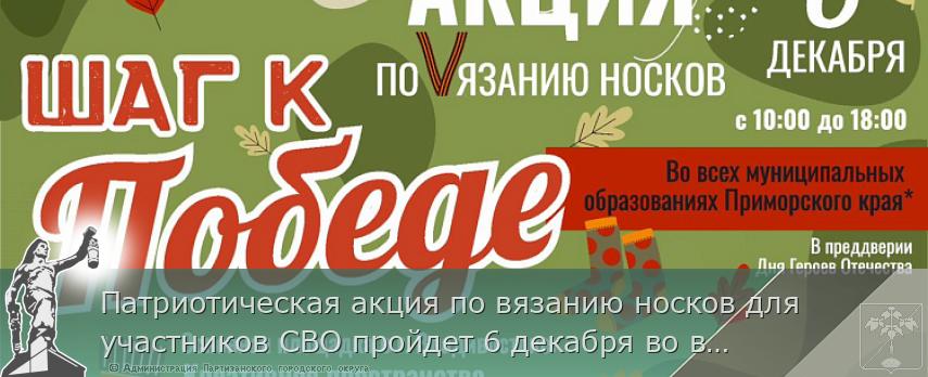 Патриотическая акция по вязанию носков для участников СВО пройдет 6 декабря во всех муниципалитетах края | Администрация муниципального округа город Партизанск Приморского края Официальный сайт