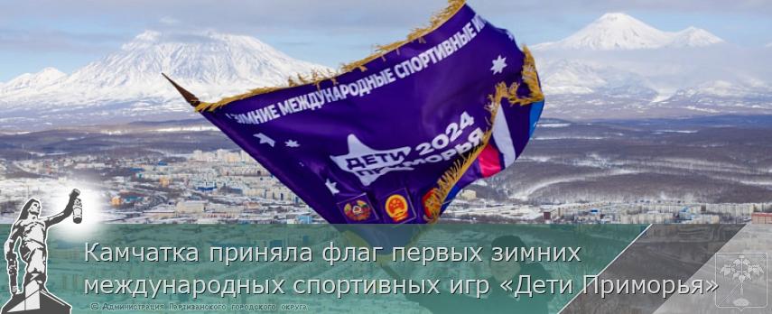 Камчатка приняла флаг первых зимних международных спортивных игр «Дети Приморья» | Администрация муниципального округа город Партизанск Приморского края Официальный сайт