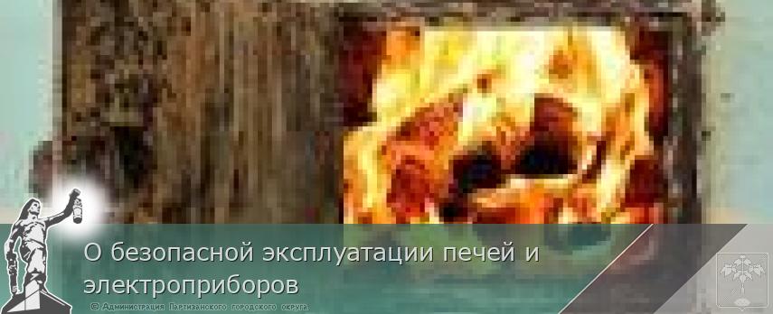 О безопасной эксплуатации печей и электроприборов | Администрация муниципального округа город Партизанск Приморского края Официальный сайт
