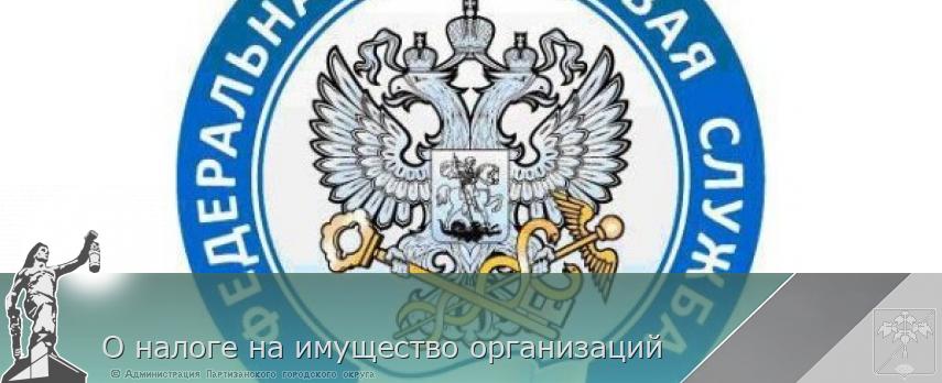 О налоге на имущество организаций | Администрация муниципального округа город Партизанск Приморского края Официальный сайт