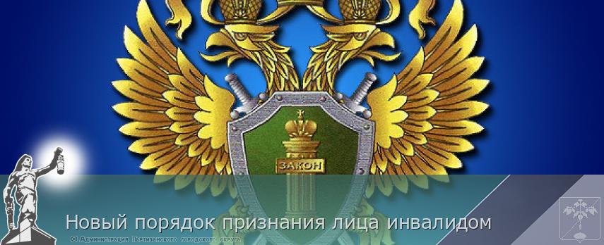 Новый порядок признания лица инвалидом | Администрация муниципального округа город Партизанск Приморского края Официальный сайт Новый порядок признания лица инвалидом | Администрация муниципального округа город Партизанск Приморского края Официальный сайт