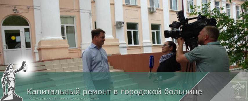 Капитальный ремонт в городской больнице | Администрация муниципального округа город Партизанск Приморского края Официальный сайт