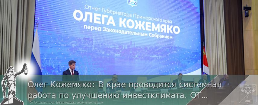 Олег Кожемяко: В крае проводится системная работа по улучшению инвестклимата. ОТЧЁТ ГУБЕРНАТОРА | Администрация муниципального округа город Партизанск Приморского края Официальный сайт