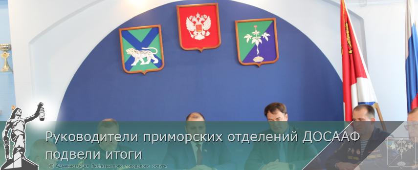 Руководители приморских отделений ДОСААФ подвели итоги  | Администрация муниципального округа город Партизанск Приморского края Официальный сайт