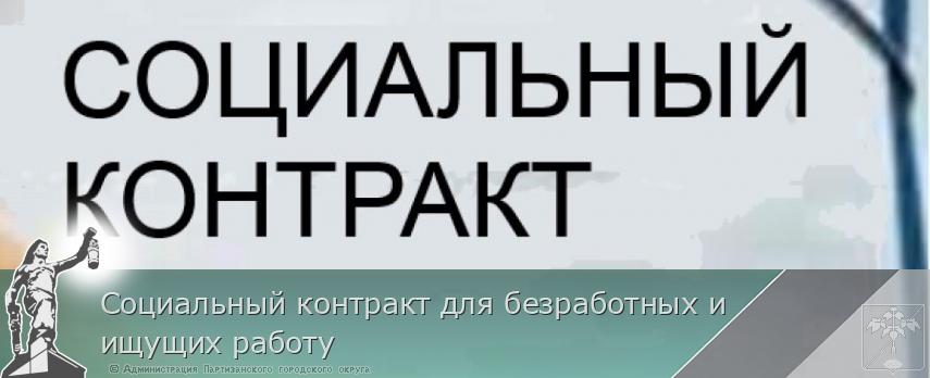 Социальный контракт для безработных и ищущих работу | Администрация муниципального округа город Партизанск Приморского края Официальный сайт