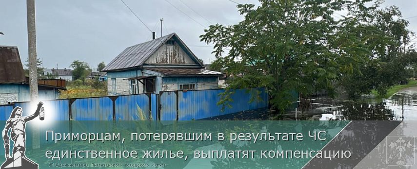 Приморцам, потерявшим в результате ЧС единственное жилье, выплатят компенсацию | Администрация муниципального округа город Партизанск Приморского края Официальный сайт