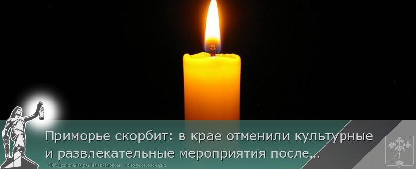 Приморье скорбит: в крае отменили культурные и развлекательные мероприятия после теракта в Подмосковье | Администрация муниципального округа город Партизанск Приморского края Официальный сайт