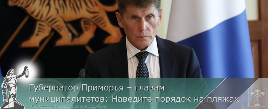 Губернатор Приморья – главам муниципалитетов: Наведите порядок на пляжах | Администрация муниципального округа город Партизанск Приморского края Официальный сайт