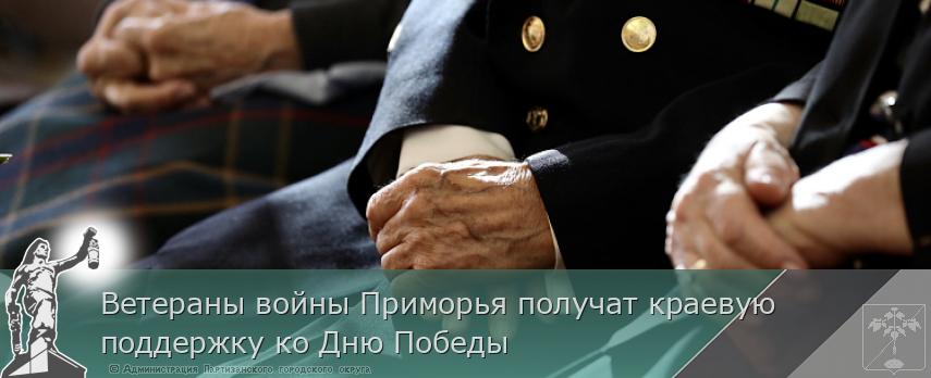 Ветераны войны Приморья получат краевую поддержку ко Дню Победы | Администрация муниципального округа город Партизанск Приморского края Официальный сайт