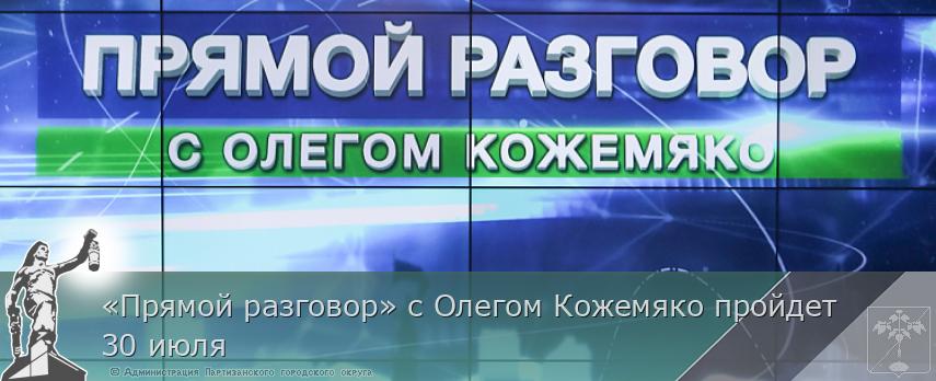«Прямой разговор» с Олегом Кожемяко пройдет 30 июля | Администрация муниципального округа город Партизанск Приморского края Официальный сайт