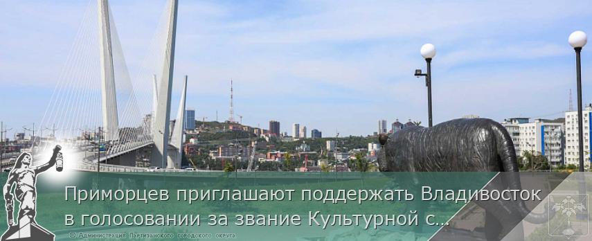 Приморцев приглашают поддержать Владивосток в голосовании за звание Культурной столицы России | Администрация муниципального округа город Партизанск Приморского края Официальный сайт