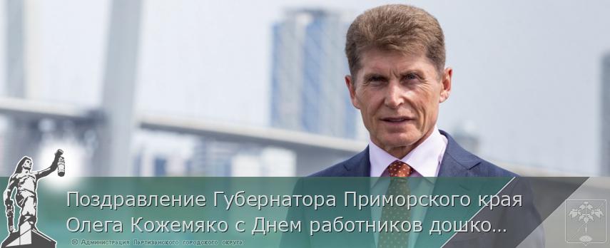 Поздравление Губернатора Приморского края Олега Кожемяко с Днем работников дошкольного образования | Администрация муниципального округа город Партизанск Приморского края Официальный сайт
