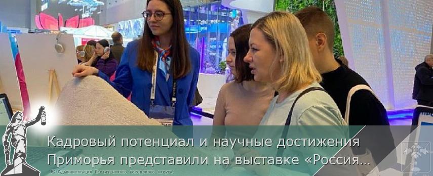 Кадровый потенциал и научные достижения Приморья представили на выставке «Россия» | Администрация муниципального округа город Партизанск Приморского края Официальный сайт