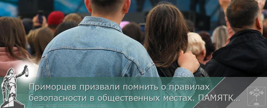 Приморцев призвали помнить о правилах безопасности в общественных местах. ПАМЯТКА на www.primorsky.ru | Администрация муниципального округа город Партизанск Приморского края Официальный сайт