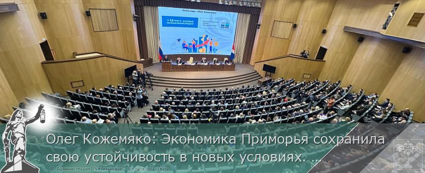 Олег Кожемяко: Экономика Приморья сохранила свою устойчивость в новых условиях. ОТЧЁТ ГУБЕРНАТОРА | Администрация муниципального округа город Партизанск Приморского края Официальный сайт