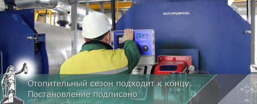 Отопительный сезон подходит к концу. Постановление подписано | Администрация муниципального округа город Партизанск Приморского края Официальный сайт