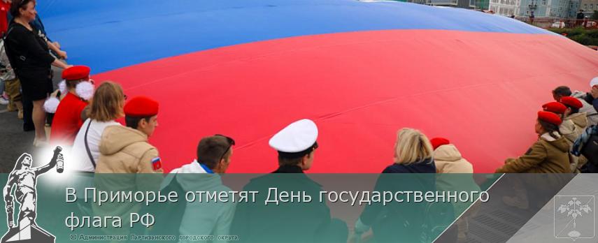 В Приморье отметят День государственного флага РФ | Администрация муниципального округа город Партизанск Приморского края Официальный сайт